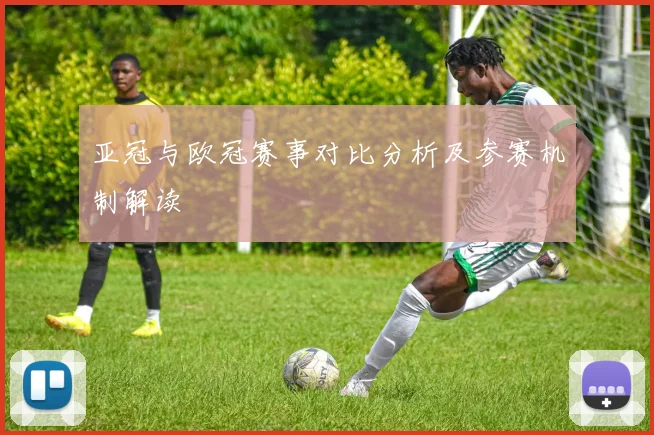 亚冠与欧冠赛事对比分析及参赛机制解读