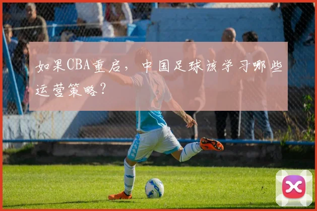 如果CBA重启，中国足球该学习哪些运营策略？