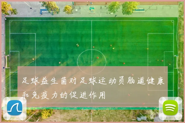 足球益生菌对足球运动员肠道健康和免疫力的促进作用