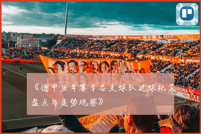 《德甲历年赛季各支球队进球纪录盘点与走势观察》