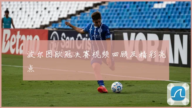 波尔图欧冠决赛视频回顾及精彩亮点