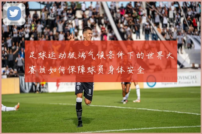 足球运动极端气候条件下的世界大赛该如何保障球员身体安全