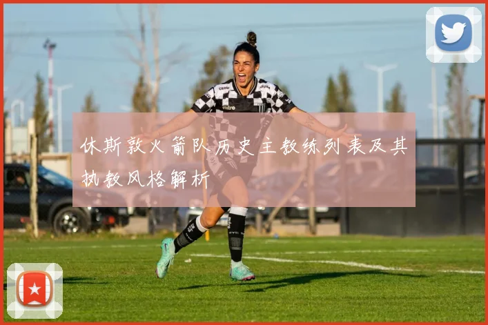 休斯敦火箭队历史主教练列表及其执教风格解析