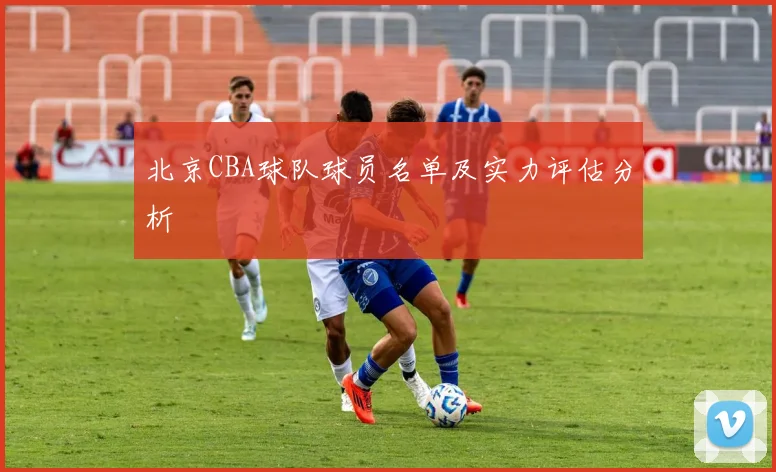 北京CBA球队球员名单及实力评估分析